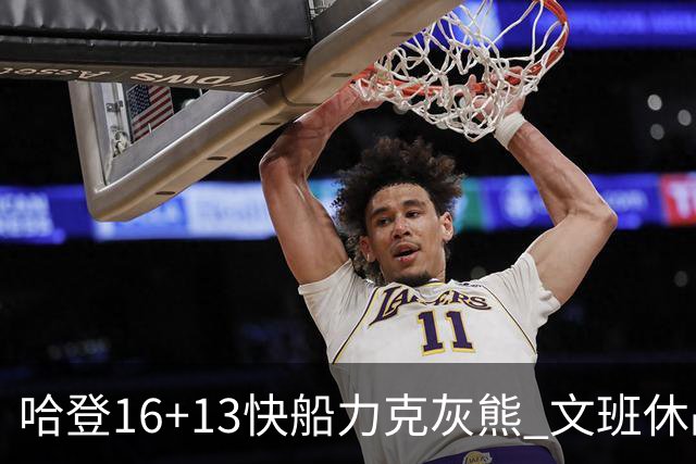 哈登16+13快船力克灰熊 文班休战马刺负开拓者